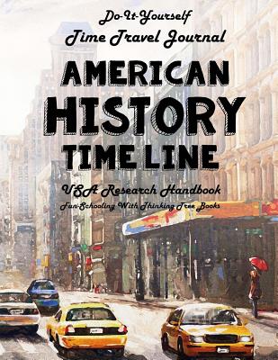 American History Timeline - USA Research Handbook: Do-It-Yourself - Time Travel Journal - Fun-Schooling with Thinking Tree Books - Brown, Margarita, and Brown, Sarah Janisse, and Apple, Nora (Editor)