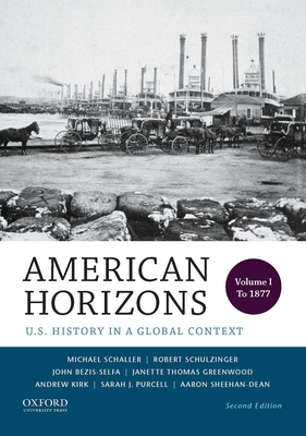 American Horizons: U.S. History in a Global Context, Volume I: To 1877 - Schaller, Michael, and Schulzinger, Robert, and Bezis-Selfa, John