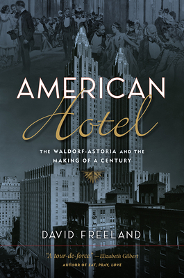 American Hotel: The Waldorf-Astoria and the Making of a Century - Freeland, David