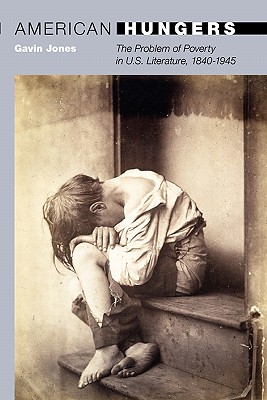 American Hungers: The Problem of Poverty in U.S. Literature, 1840-1945 - Jones, Gavin