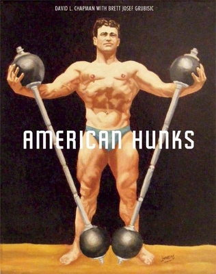 American Hunks: The Muscular Male Body in Popular Culture, 1860-1970 - Chapman, David L, and Grubisic, Brett Josef