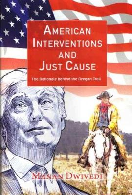American Interventions and Just Cause: The Rationale behind the Oregon Trail - Dwivedi, Manan