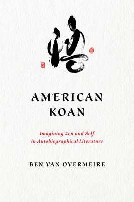 American Koan: Imagining Zen and Self in Autobiographical Literature - Overmeire, Ben Van