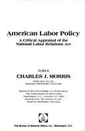 American Labor Policy: A Critical Appraisal of the National Labor Relations ACT