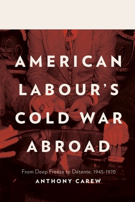 American Labour's Cold War Abroad: From Deep Freeze to Dtente, 1945-1970 - Carew, Anthony