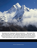 American Library Association ... Report on the Progress of Library Architecture, and Resolutions of the Association Concerning the Building for the Library of Congress