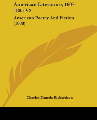 American Literature, 1607-1885 V2: American Poetry And Fiction (1888) - Richardson, Charles Francis