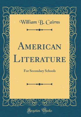 American Literature: For Secondary Schools (Classic Reprint) - Cairns, William B