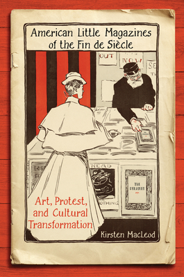 American Little Magazines of the Fin de Siecle: Art, Protest, and Cultural Transformation - MacLeod, Kirsten