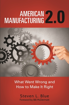 American Manufacturing 2.0: What Went Wrong and How to Make It Right - Blue, Steven L, and McDermott, Bill (Foreword by)