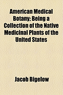 American Medical Botany: Being a Collection of the Native Medicinal Plants of the United States, Containing Their Botanical History and Chemical Analysis, and Properties and Uses in Medicine, Diet and the Arts, with Coloured Engravings