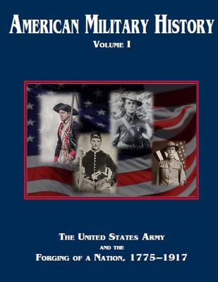 American Military History Volume 1: The United States Army and the Forging of a Nation, 1775-1917 - Army Center of Military History, and Stewart, Richard W (Editor)