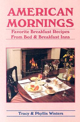 American Mornings: Favorite Breakfast Recipes from Bed & Breakfast Inns - Winters, Tracy, and Winters, Phyllis