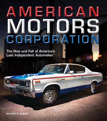 American Motors Corporation: The Rise and Fall of America's Last Independent Automaker - Foster, Patrick R.