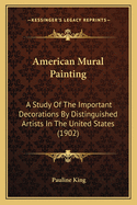 American Mural Painting: A Study Of The Important Decorations By Distinguished Artists In The United States (1902)