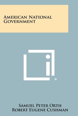 American National Government - Orth, Samuel Peter, and Cushman, Robert Eugene