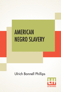American Negro Slavery: A Survey Of The Supply, Employment And Control Of Negro Labor As Determined By The Plantation Regime