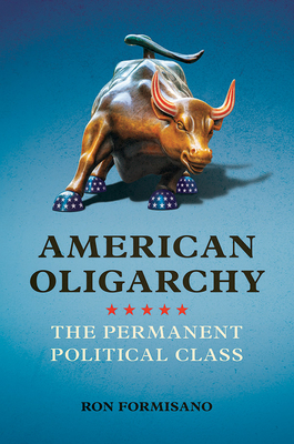 American Oligarchy: The Permanent Political Class - Formisano, Ron
