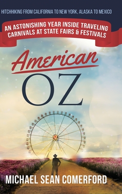 American OZ: An Astonishing Year Inside Traveling Carnivals at State Fairs & Festivals: Hitchhiking From California to New York, Alaska to Mexico: An Astonishing Year Inside Traveling Carnivals at State Fairs & Festivals: Hitchhiking From California to... - Comerford, Michael Sean