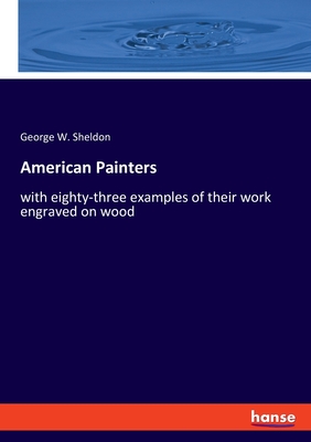 American Painters: with eighty-three examples of their work engraved on wood - Sheldon, George W