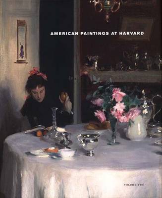 American Paintings at Harvard, Volume Two: Paintings, Watercolors, Pastels, and Stained Glass by Artists Born 1826-1856 - Stebbins, Theodore E, Mr., Jr. (Editor), and Orcutt, Kimberly (Editor), and Anderson, Virginia (Editor)