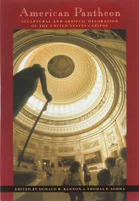 American Pantheon: Sculptural and Artistic Decoration of the United States Capitol - Kennon, Donald R, and Somma, Thomas P (Contributions by)