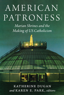 American Patroness: Marian Shrines and the Making of Us Catholicism - Dugan, Katherine (Contributions by), and Park, Karen E (Contributions by), and Ambrose, Adrienne Nock (Contributions by)