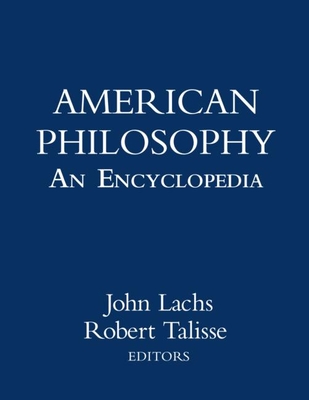 American Philosophy: An Encyclopedia - Lachs, John, PH.D (Editor), and Talisse, Robert B (Editor)