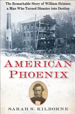 American Phoenix: The Remarkable Story of William Skinner, a Man Who Turned Disaster Into Destiny - Kilborne, Sarah S