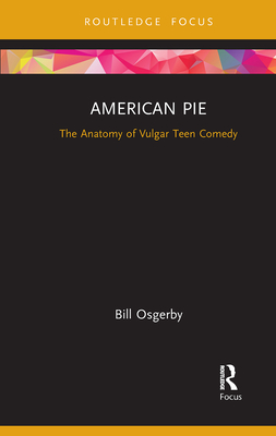 American Pie: The Anatomy of Vulgar Teen Comedy - Osgerby, Bill