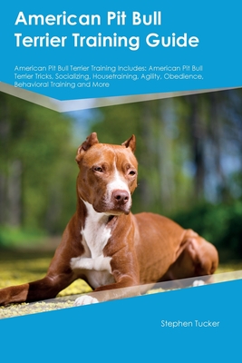 American Pit Bull Terrier Training Guide American Pit Bull Terrier Training Includes: American Pit Bull Terrier Tricks, Socializing, Housetraining, Agility, Obedience, Behavioral Training, and More - Tucker, Stephen