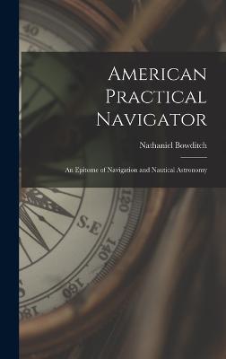 American Practical Navigator: An Epitome of Navigation and Nautical Astronomy - Bowditch, Nathaniel