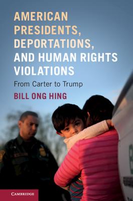 American Presidents, Deportations, and Human Rights Violations: From Carter to Trump - Hing, Bill Ong
