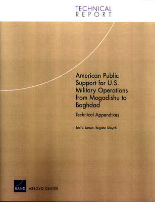 American Public Support for U.S. Military Operations from Mogadishu to Baghdad: Technical Appendixes - Larson, Eric V