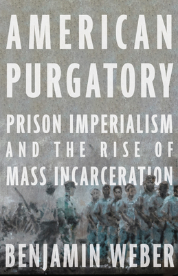 American Purgatory: Prison Imperialism and the Rise of Mass Incarceration - Weber, Benjamin D, and Cartographic, Compass