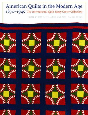 American Quilts in the Modern Age, 1870-1940: The International Quilt Study Center Collections - Hanson, Marin F (Editor), and Crews, Patricia Cox (Editor)