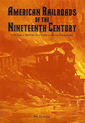 American Railroads of the Nineteenth Century: A Pictorial History in Victorian Wood Engravings - Harter, Jim, Mr.