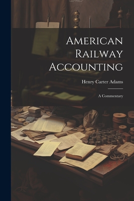 American Railway Accounting: A Commentary - Adams, Henry Carter