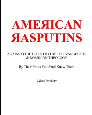 American Rasputins: AGAINST (THE FOLLY OF) THE TELEVANGELISTS & DOMINION THEOLOGY: By Their Fruits You Shall Know Them - Porphyry, Celsus