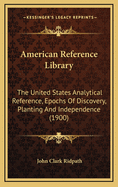 American Reference Library: The United States Analytical Reference, Epochs of Discovery, Planting and Independence (1900)