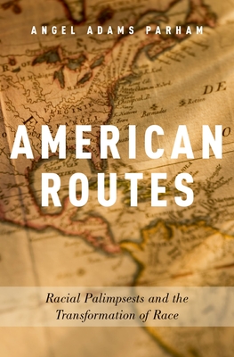 American Routes: Racial Palimpsests and the Transformation of Race - Adams Parham, Angel