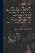 American Rules for Trap Shooting Adopted by the National Gun Association, and Revised Game Laws for Western States and Territories. April 1, 1890