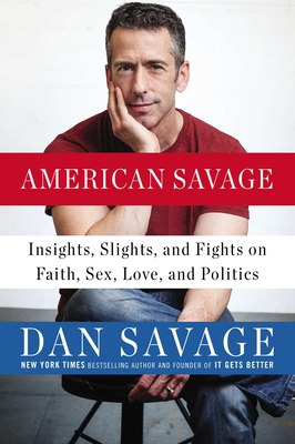 American Savage: Insights, Slights, and Fights on Faith, Sex, Love, and Politics - Savage, Dan