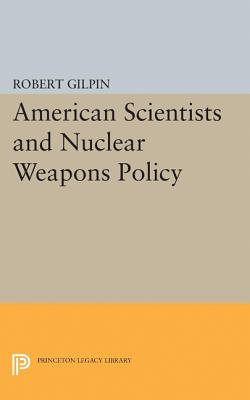 American Scientists and Nuclear Weapons Policy - Gilpin, Robert G.