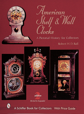 American Shelf and Wall Clocks: A Pictorial History for Collectors - Ball, Robert W D