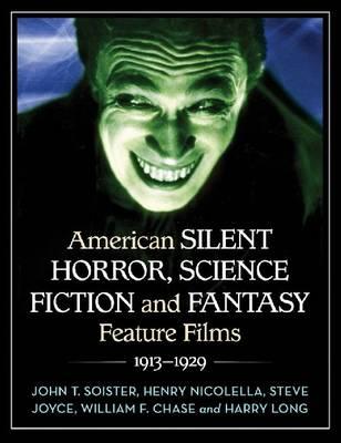American Silent Horror, Science Fiction and Fantasy Feature Films, 1913-1929 - Soister, John T, and Nicolella, Henry, and Joyce, Steve