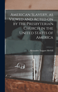 American Slavery, as Viewed and Acted on by the Presbyterian Church in the United States of America