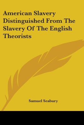 American Slavery Distinguished From The Slavery Of The English Theorists - Seabury, Samuel, III