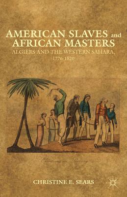 American Slaves and African Masters: Algiers and the Western Sahara, 1776-1820 - Sears, C