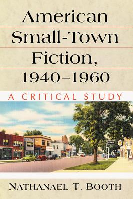 American Small-Town Fiction, 1940-1960: A Critical Study - Booth, Nathanael T